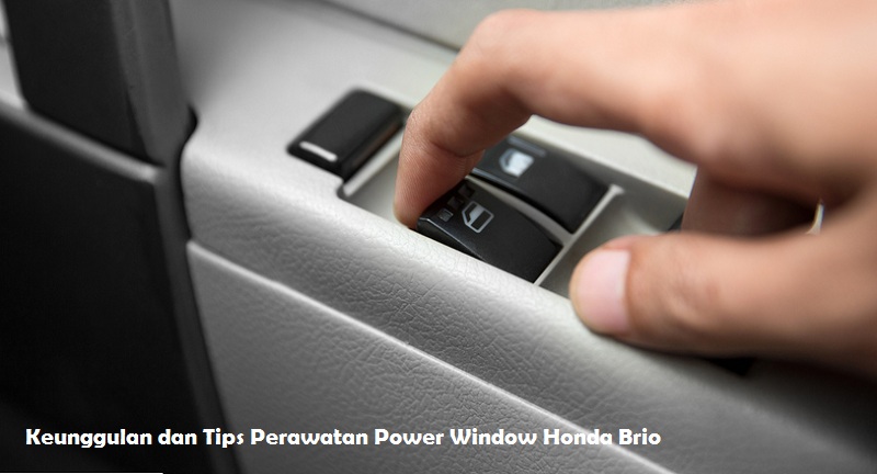 Keunggulan dan Tips Perawatan Power Window Honda Brio